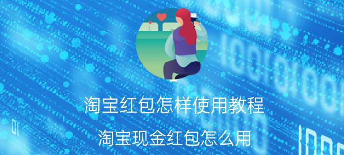 淘宝红包怎样使用教程 淘宝现金红包怎么用？